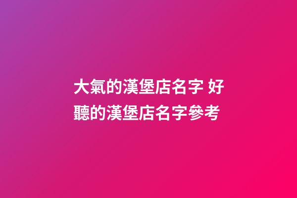 大氣的漢堡店名字 好聽的漢堡店名字參考-第1張-店鋪起名-玄機(jī)派